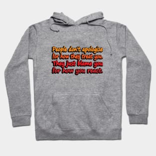 People don't apologize for how they treat you. They just blame you for how you react Hoodie